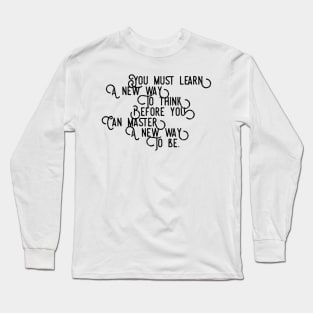 you must learn a new way to think before you can master a new way to be Long Sleeve T-Shirt